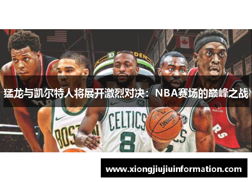 猛龙与凯尔特人将展开激烈对决：NBA赛场的巅峰之战